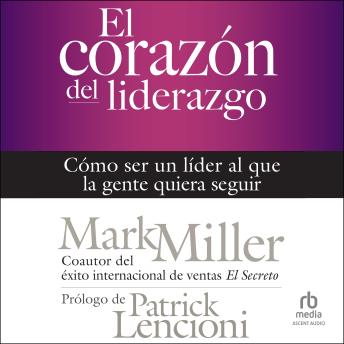 El corazón del liderazgo: Cómo ser un líder que la gente quiera seguir