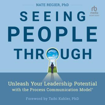 Seeing People Through: Unleash Your Leadership Potential with the Process Communication Model®