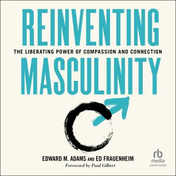 Reinventing Masculinity: The Liberating Power of Compassion and Connection