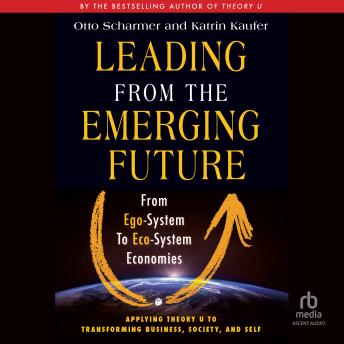 Leading from the Emerging Future: From Ego-System to Eco-System Economies