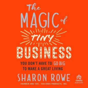 The Magic of Tiny Business: You Don’t Have to Go Big to Make a Great Living