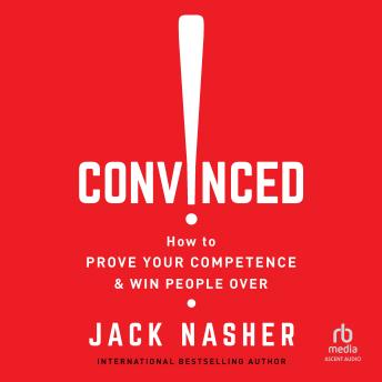 Convinced!: How to Prove Your Competence & Win People Over