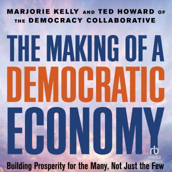 The Making of a Democratic Economy: Building Prosperity For the Many, Not Just the Few