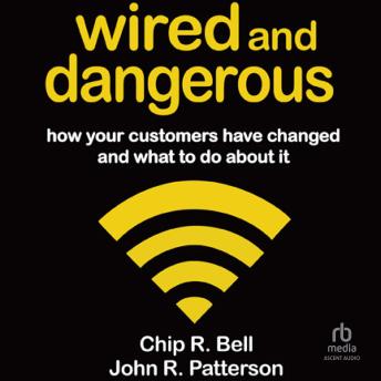 Wired and Dangerous: How Your Customers Have Changed and What to Do About It