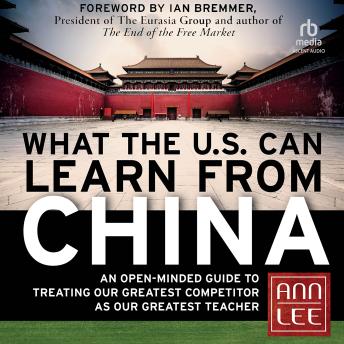 What the U.S. Can Learn from China: An Open-Minded Guide to Treating Our Greatest Competitor as Our Greatest Teacher