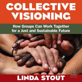 Collective Visioning: How Groups Can Work Together for a Just and Sustainable Future