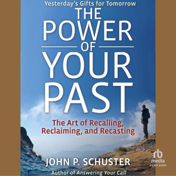 The Power of Your Past: The Art of Recalling, Reclaiming, and Recasting