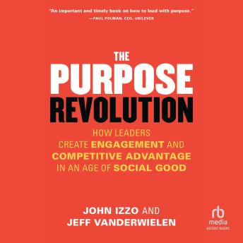The Purpose Revolution: How Leaders Create Engagement and Competitive Advantage in an Age of Social Good