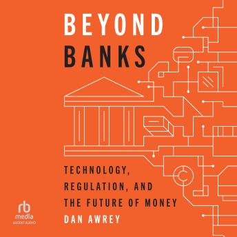 Beyond Banks: Technology, Regulation, and the Future of Money