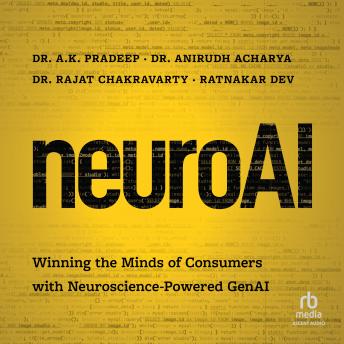 NeuroAI: Winning the Minds of Consumers with Neuroscience Powered GenAi by Ratnakar Dev, Rajat Chakravarty, Anirudh Acharya, A. K. Pradeep