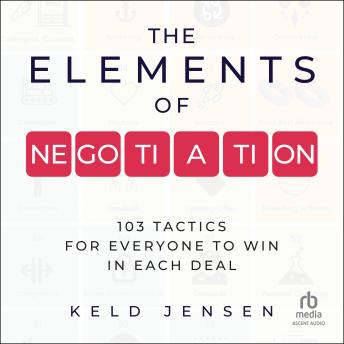 The Elements of Negotiation: 103 Tactics for Everyone to Win in Each Deal