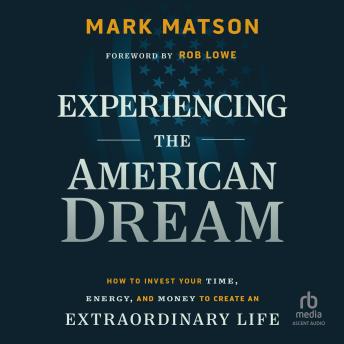 Experiencing The American Dream: How to Invest Your Time, Energy, and Money to Create an Extraordinary Life