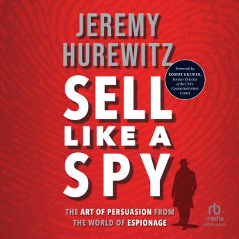 Sell Like A Spy: The Art of Persuasion from the World of Espionage