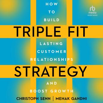 Triple Fit Strategy: How to Build Lasting Customer Relationships and Boost Growth by Christoph Senn, Mehak Gandhi
