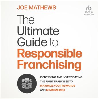 The Ultimate Guide to Responsible Franchising: Identifying and Investigating the Right Franchise to Maximize Your Rewards and Minimize Risk by Joe Mathews