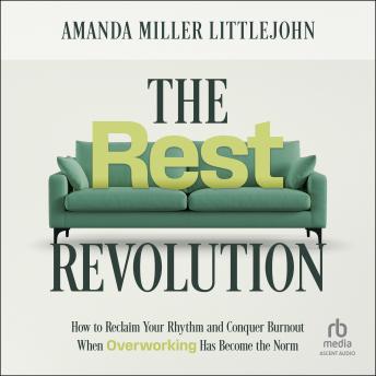 The Rest Revolution: How to Reclaim Your Rhythm and Conquer Burnout When Overworking Has Become the Norm by Amanda M. Littlejohn The Rest Revolution: How to Reclaim Your Rhythm and Conquer Burnout When Overworking Has Become the Norm by Amanda M. Littlejohn