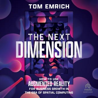 The Next Dimension: How to Use Augmented Reality For Business Growth In The Era of Spatial Computing