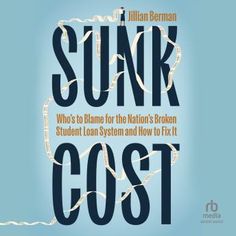 Sunk Cost: Who's to Blame for the Nation’s Broken Student Loan System and How to Fix It