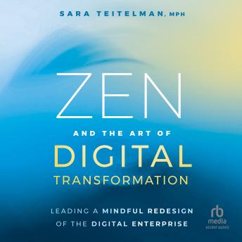 Zen and the Art of Digital Transformation: Leading a Mindful Redesign of the Digital Enterprise