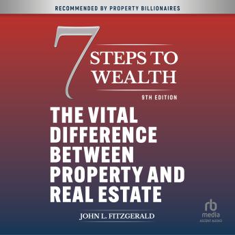 7 Steps to Wealth: The Vital Difference between Property and Real Estate, 9th Edition