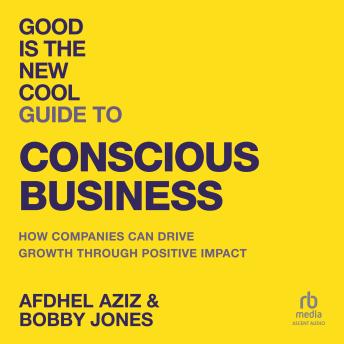 Good is the New Cool Guide to Conscious Business: How Companies Can Drive Growth Through Positive Impact