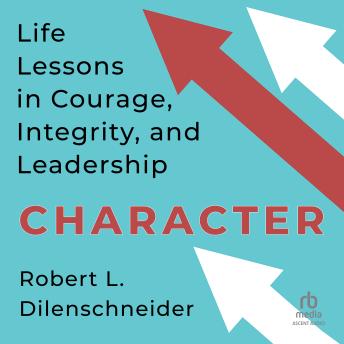 Character: Life Lessons in Courage, Integrity, and Leadership