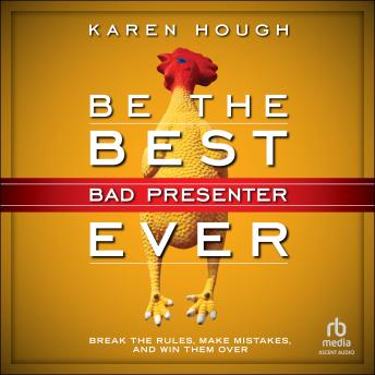 Be the Best Bad Presenter Ever: Break the Rules, Make Mistakes, and Win Them Over