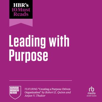 HBR's 10 Must Reads on Leading with Purpose: (featuring 'Creating a Purpose-Driven Organization' by Robert E. Quinn and Anjan V. Thakor)