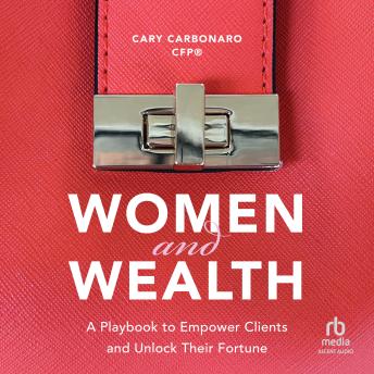 Women and Wealth: A Playbook to Empower Clients and Unlock Their Fortune