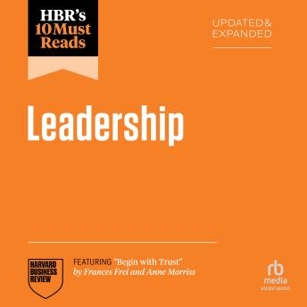 HBR's 10 Must Reads on Leadership, Updated and Expanded (featuring 'Begin with Trust' by Frances X. Frei and Anne Morriss)