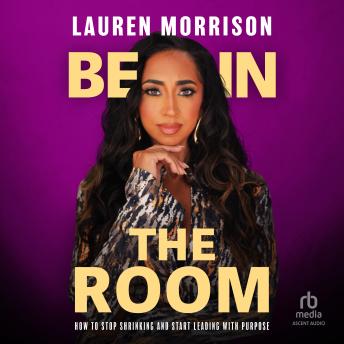 Be In the Room: How to Stop Shrinking and Start Leading with Purpose