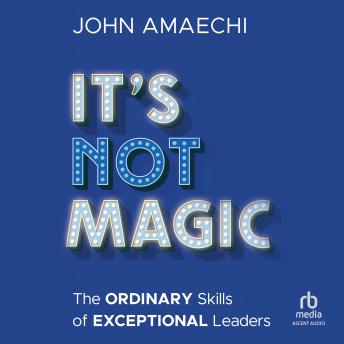 It's Not Magic: The Ordinary Skills of Exceptional Leaders