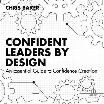 Confident Leaders By Design: An Essential Guide to Confidence Creation