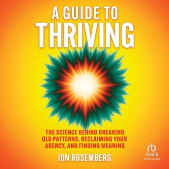 A Guide to Thriving: The Science Behind Breaking Old Patterns, Reclaiming Your Agency, and Finding Meaning