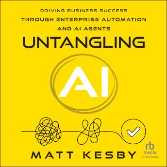 Untangling AI: Driving Business Success Through Enterprise Automation and AI Agents