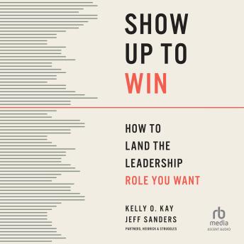 Show Up to Win: How to Land the Leadership Role You Want