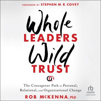 Whole Leaders, Wild Trust: The Courageous Path to Personal, Relational, and Organizational Change