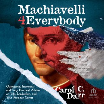 Machiavelli 4 Everybody: Outrageous, Irreverent, and Very Practical Advice on Life, Leadership, and Your Precious Career