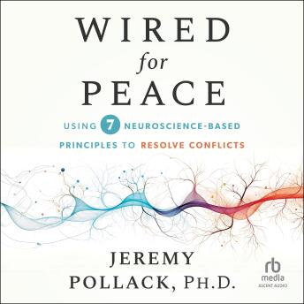 Wired for Peace: Using 7 Neuroscience-Based Principles to Resolve Conflicts