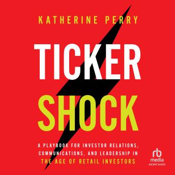 Ticker Shock: A Playbook for Investor Relations, Communications, and Leadership in the Age of Retail Investors
