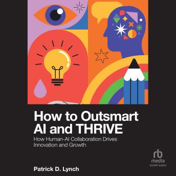 How To Outsmart AI and Thrive: How Human-AI Collaboration Drives Innovation and Growth