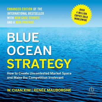 Blue Ocean Strategy, Enhanced Edition: How to Create Uncontested Market Space and Make the Competition Irrelevant