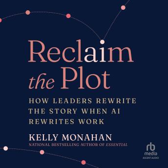 Reclaim the Plot: How Leaders Rewrite the Story When AI Rewrites Work