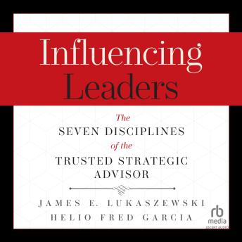 Influencing Leaders: The Seven Disciplines of the Trusted Strategic Advisor