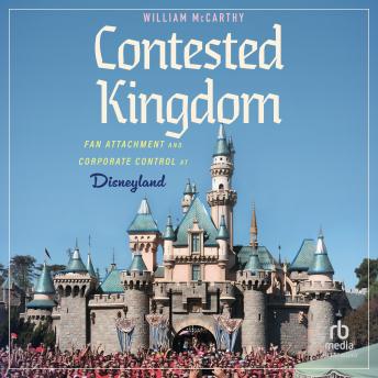 Contested Kingdom: Fan Attachment and Corporate Control at Disneyland