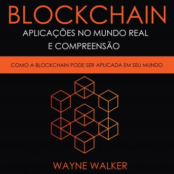 [Portuguese] - Blockchain: Aplicações no Mundo Real e Compreensão: Como a Blockchain Pode Ser Aplicada em Seu Mundo