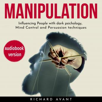 Manipulation: Influencing People with Dark Psichology, Mind Control and Persuasion Techniques