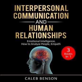 Interpersonal Communication and Human Relationships: 3 Books in 1 - Emotional Intelligence, How to Analyze People, Empath
