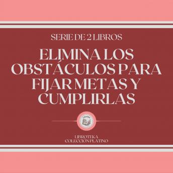 [Spanish] - Elimina los Obstáculos Para Fijar Metas y Cumplirlas (Serie de 2 Libros)