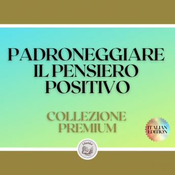 [Italian] - PADRONEGGIARE IL PENSIERO POSITIVO: COLLEZIONE PREMIUM (3 LIBRI)